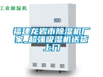 企業(yè)新聞福建龍巖市除濕機(jī)廠家_超強(qiáng)吸濕機(jī)送貨上門(mén)