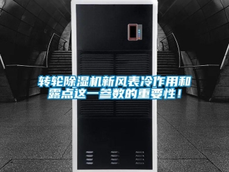 知識百科轉(zhuǎn)輪除濕機(jī)新風(fēng)表冷作用和露點(diǎn)這一參數(shù)的重要性！
