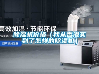 企業(yè)新聞除濕機(jī)價格（我從香港買到了怎樣的除濕機(jī)）