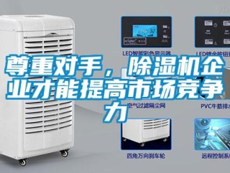 知識百科尊重對手，除濕機(jī)企業(yè)才能提高市場競爭力