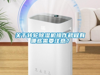 行業(yè)新聞關(guān)于轉(zhuǎn)輪除濕機(jī)操作規(guī)程有哪些需要注意？