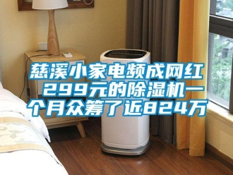 行業(yè)新聞慈溪小家電頻成網(wǎng)紅 299元的除濕機(jī)一個(gè)月眾籌了近824萬(wàn)