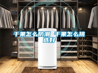常見問題干果怎么防潮 干果怎么挑選好