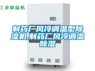 行業(yè)新聞制藥廠風冷調溫型除濕機,制藥廠風冷調溫除濕