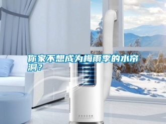 行業(yè)新聞你家不想成為梅雨季的水簾洞？
