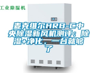 常見問題麥克維爾HRB-C中央除濕新風機測評：除濕+凈化，一臺就夠了