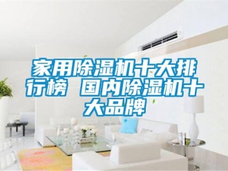 企業(yè)新聞家用除濕機十大排行榜 國內除濕機十大品牌