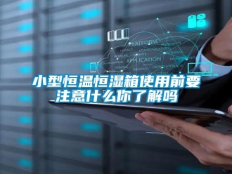 知識百科小型恒溫恒濕箱使用前要注意什么你了解嗎