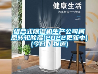 常見問題組合式除濕機生產(chǎn)公司柯恩轉(zhuǎn)輪除濕(2022更新中)(今日／報道)
