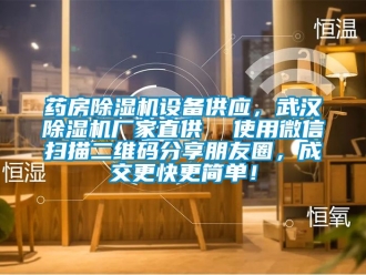 企業(yè)新聞藥房除濕機(jī)設(shè)備供應(yīng)，武漢除濕機(jī)廠家直供  使用微信掃描二維碼分享朋友圈，成交更快更簡單！