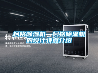 行業(yè)新聞柯銘除濕機(jī)—柯銘除濕機(jī)的設(shè)計(jì)特點(diǎn)介紹