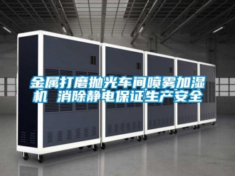 行業(yè)新聞金屬打磨拋光車間噴霧加濕機(jī) 消除靜電保證生產(chǎn)安全