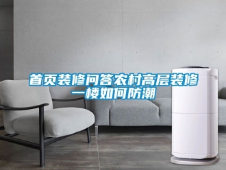 常見(jiàn)問(wèn)題首頁(yè)裝修問(wèn)答農(nóng)村高層裝修一樓如何防潮
