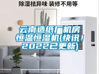 知識(shí)百科云南造紙廠機(jī)房恒溫恒濕機(jī)(快訊！2022已更新)
