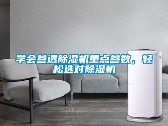 知識(shí)百科學(xué)會(huì)參透除濕機(jī)重點(diǎn)參數(shù)，輕松選對(duì)除濕機(jī)
