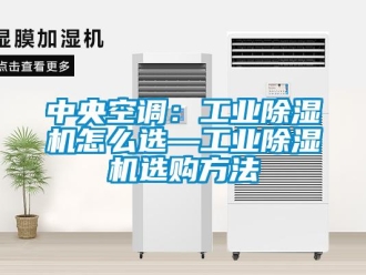 常見問題中央空調(diào)：工業(yè)除濕機(jī)怎么選—工業(yè)除濕機(jī)選購方法