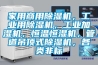 家用商用除濕機(jī)，工業(yè)用除濕機(jī)，工業(yè)加濕機(jī)，恒溫恒濕機(jī)，管道吊頂式除濕機(jī)，各類非標(biāo)