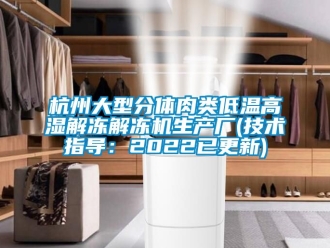 常見問題杭州大型分體肉類低溫高濕解凍解凍機生產(chǎn)廠(技術(shù)指導(dǎo)：2022已更新)