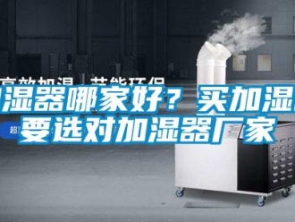行業(yè)新聞加濕器哪家好？買加濕器要選對加濕器廠家
