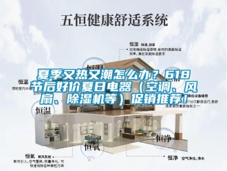 行業(yè)新聞夏季又熱又潮怎么辦？618節(jié)后好價(jià)夏日電器（空調(diào)、風(fēng)扇、除濕機(jī)等）促銷推薦！