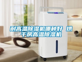行業(yè)新聞耐高溫除濕機哪種好 烘干房高溫除濕機
