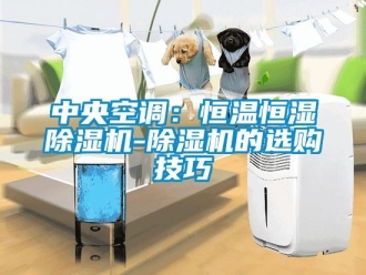 知識(shí)百科中央空調(diào)：恒溫恒濕除濕機(jī)-除濕機(jī)的選購(gòu)技巧