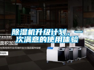 行業(yè)新聞除濕機(jī)升級(jí)計(jì)劃，一次滿意的使用體驗(yàn)
