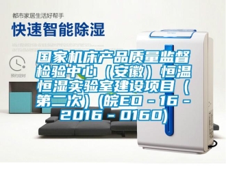 知識百科國家機床產(chǎn)品質量監(jiān)督檢驗中心（安徽）恒溫恒濕實驗室建設項目（第二次）(皖EO－16－2016－0160)