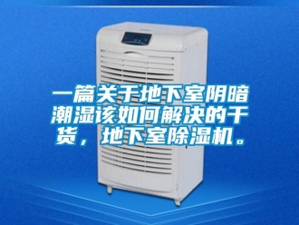 行業(yè)新聞一篇關(guān)于地下室陰暗潮濕該如何解決的干貨，地下室除濕機。