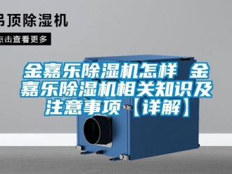 行業(yè)新聞金嘉樂(lè)除濕機(jī)怎樣 金嘉樂(lè)除濕機(jī)相關(guān)知識(shí)及注意事項(xiàng)【詳解】