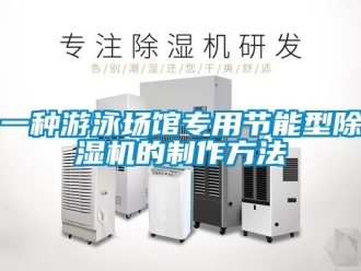 行業(yè)新聞一種游泳場(chǎng)館專用節(jié)能型除濕機(jī)的制作方法