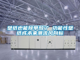 常見(jiàn)問(wèn)題壁紙也能除甲醛了 功能性壁紙成未來(lái)潮流風(fēng)向標(biāo)