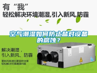 常見(jiàn)問(wèn)題空氣潮濕如何防止鹽對(duì)設(shè)備的腐蝕？