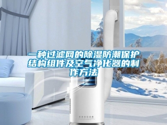 行業(yè)新聞一種過(guò)濾網(wǎng)的除濕防潮保護(hù)結(jié)構(gòu)組件及空氣凈化器的制作方法