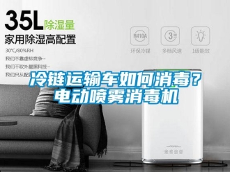 常見(jiàn)問(wèn)題冷鏈運(yùn)輸車(chē)如何消毒？電動(dòng)噴霧消毒機(jī)