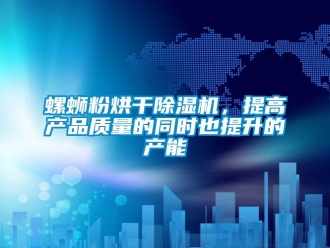 行業(yè)新聞螺螄粉烘干除濕機，提高產(chǎn)品質(zhì)量的同時也提升的產(chǎn)能