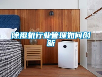 常見問題除濕機行業(yè)管理如何創(chuàng)新