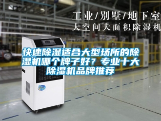 企業(yè)新聞快速除濕適合大型場所的除濕機哪個牌子好？專業(yè)十大除濕機品牌推薦