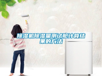 企業(yè)新聞除濕機(jī)除濕量測(cè)試艙計(jì)算結(jié)果的方法