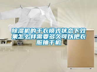 常見問題除濕機(jī)的干衣模式狀態(tài)下效果怎么樣需要多久可以把衣服抽干機(jī)