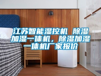 企業(yè)新聞江蘇智能濕控機(jī) 除濕加濕一體機(jī)，除濕加濕一體機(jī)廠家報(bào)價(jià)