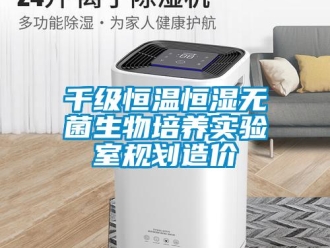 知識百科千級恒溫恒濕無菌生物培養(yǎng)實(shí)驗(yàn)室規(guī)劃造價