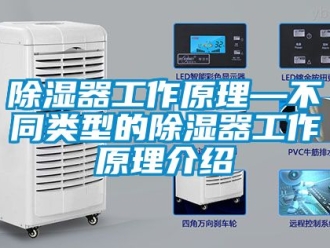 行業(yè)新聞除濕器工作原理—不同類型的除濕器工作原理介紹