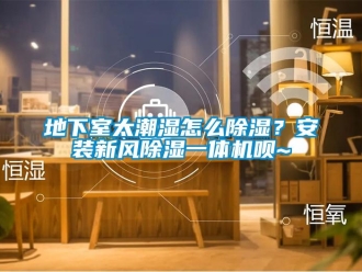 常見問題地下室太潮濕怎么除濕？安裝新風(fēng)除濕一體機唄~