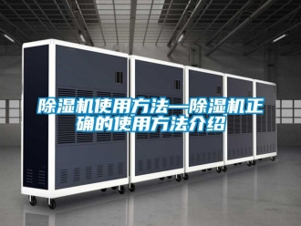 行業(yè)新聞除濕機使用方法—除濕機正確的使用方法介紹
