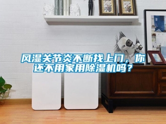 常見(jiàn)問(wèn)題風(fēng)濕關(guān)節(jié)炎不斷找上門，你還不用家用除濕機(jī)嗎？
