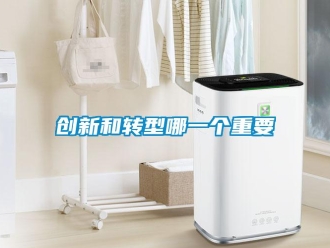 企業(yè)新聞創(chuàng)新和轉型哪一個重要
