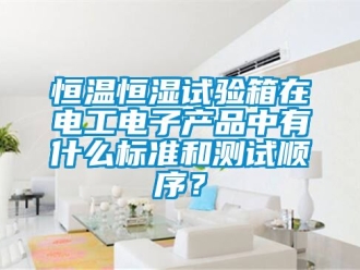 知識百科恒溫恒濕試驗箱在電工電子產(chǎn)品中有什么標準和測試順序？
