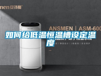 知識(shí)百科如何給低溫恒溫槽設(shè)定溫度