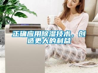 知識百科正確應(yīng)用除濕技術(shù)，創(chuàng)造更大的利益